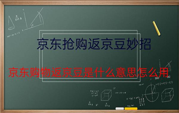 京东抢购返京豆妙招 京东购物返京豆是什么意思怎么用？